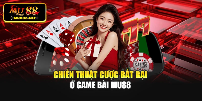 Chiến thuật cược bất bại ở Game bài Mu88