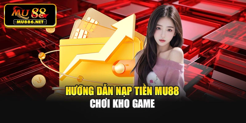 Hướng dẫn nạp tiền Mu88 chơi kho game