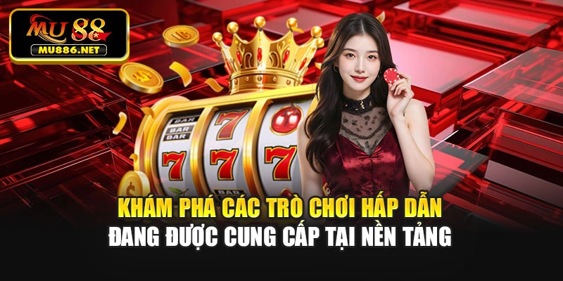 Khám phá các trò chơi hấp dẫn đang được cung cấp tại nền tảng