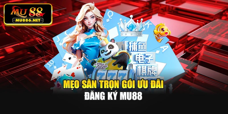 Mẹo săn trọn gói ưu đãi đăng ký Mu88