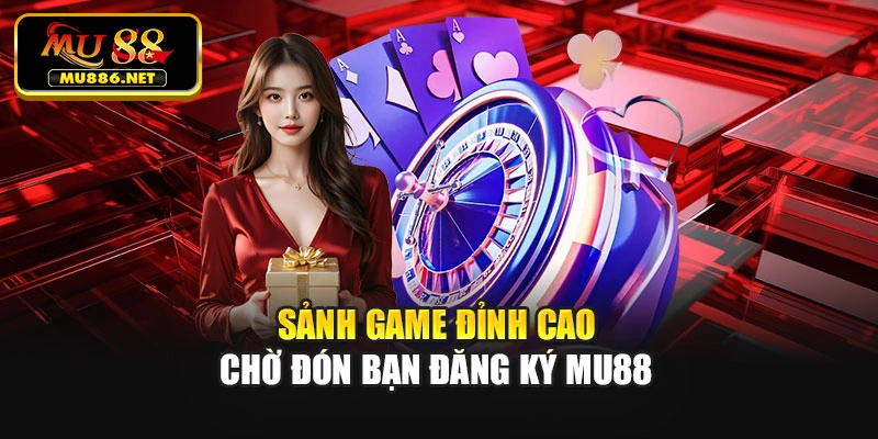 Sảnh game đỉnh cao chờ đón bạn đăng ký Mu88