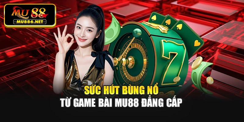 Sức hút bùng nổ từ Game bài Mu88 đẳng cấp