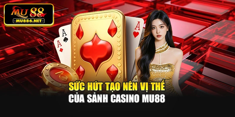 Sức hút tạo nên vị thế của sảnh casino Mu88