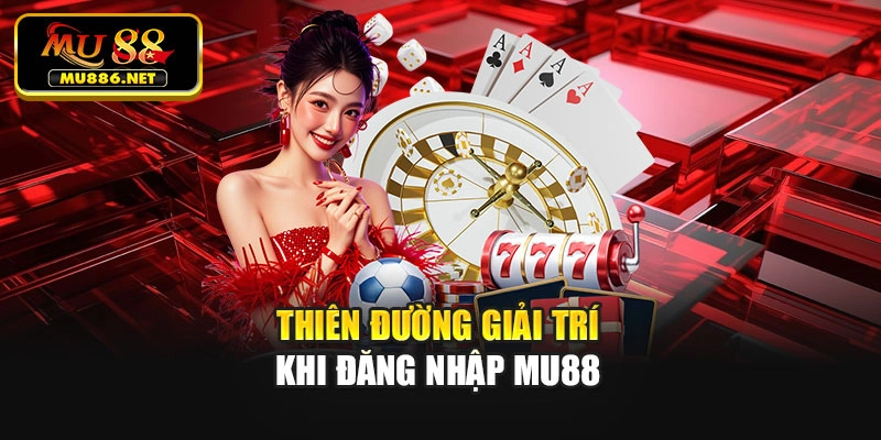 Thiên đường giải trí khi đăng nhập Mu88