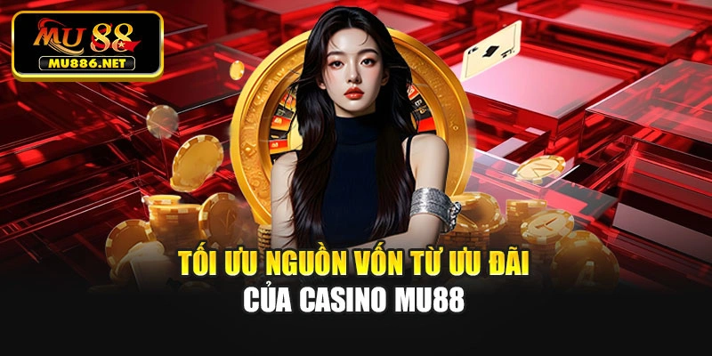 Tối ưu nguồn vốn từ ưu đãi của casino Mu88
