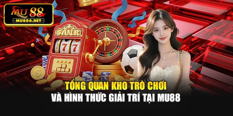 Tổng quan kho trò chơi và hình thức giải trí tại Mu88
