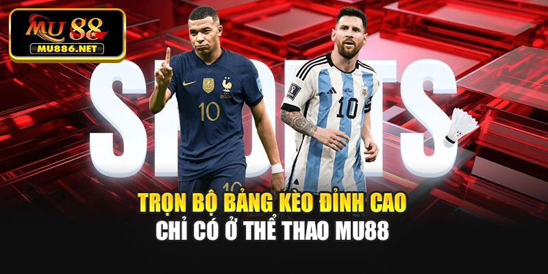 Trọn bộ bảng kèo đỉnh cao chỉ có ở thể thao Mu88